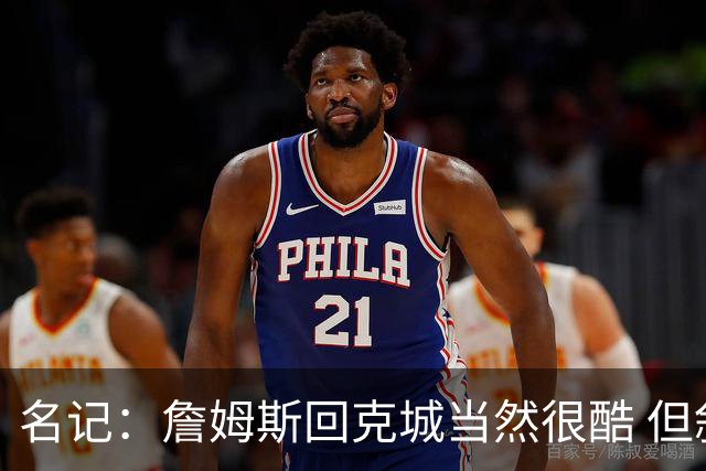 名记：詹姆斯回克城当然很酷 但叙事上像在重复旧剧情