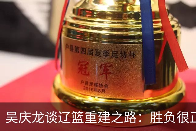 吴庆龙谈辽篮重建之路：胜负很正常 需要快速完成新老交替