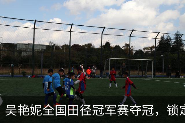 吴艳妮全国田径冠军赛夺冠，锁定亚运会参赛资格