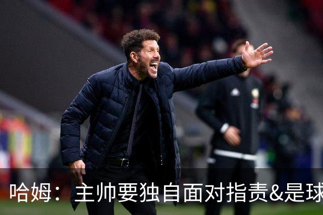 哈姆：主帅要独自面对指责&是球队门面 因此合同上要体现这一点