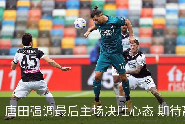 唐田强调最后主场决胜心态 期待赢得蓉城
