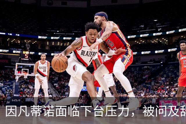 因凡蒂诺面临下台压力，被问及辞职以玩笑回避：理发店见