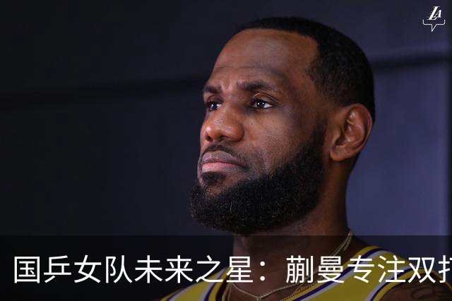 国乒女队未来之星：蒯曼专注双打，陈熠或在单打中更具潜力