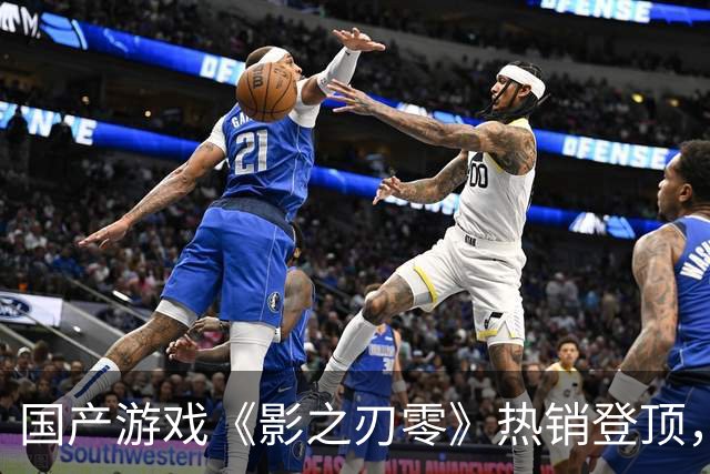 国产游戏《影之刃零》热销登顶，获业界支持与认可