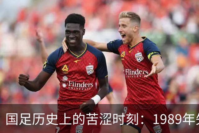 国足历史上的苦涩时刻：1989年失利回顾