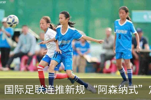 国际足联连推新规 “阿森纳式”定位球战术或被彻底限制