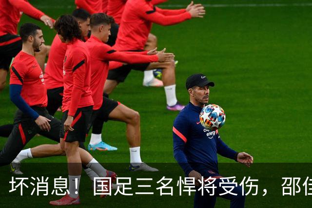 坏消息！国足三名悍将受伤，邵佳一面临用人荒，武磊也难出场