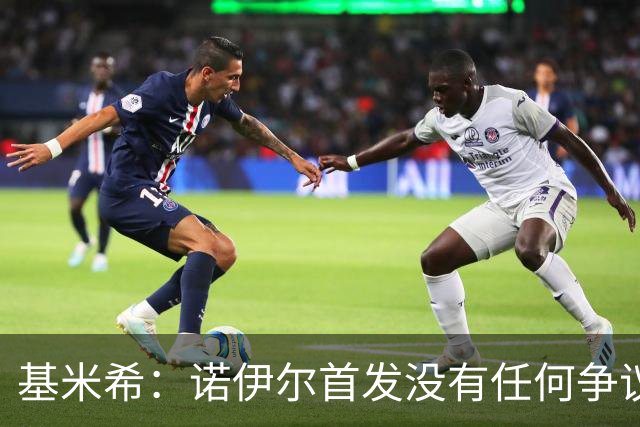 基米希：诺伊尔首发没有任何争议，他是史上最伟大的门将