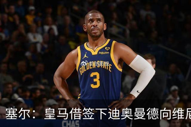塞尔：皇马借签下迪奥曼德向维尼修斯施压，反正球队已有替代者