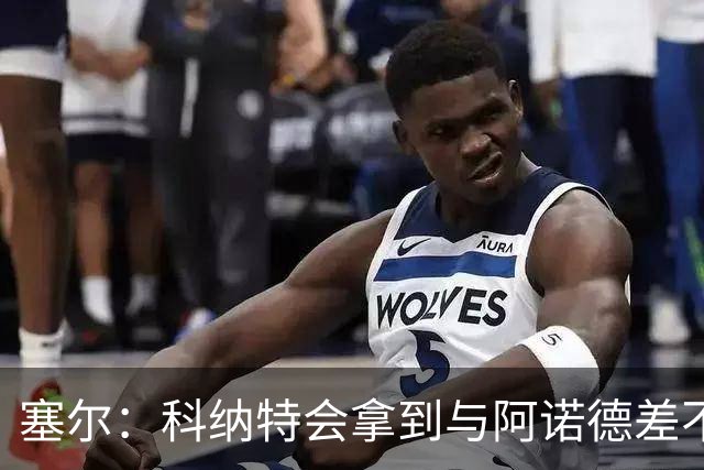 塞尔：科纳特会拿到与阿诺德差不多的薪水，皇马希望下周得到答复