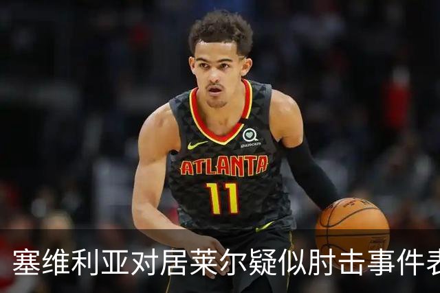 塞维利亚对居莱尔疑似肘击事件表示不满，寻求裁判解释