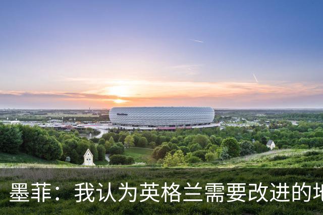 墨菲：我认为英格兰需要改进的地方不多 踢民主刚果不能掉以轻心
