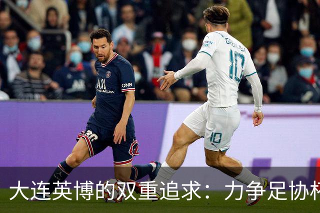 大连英博的双重追求：力争足协杯与中超冠军