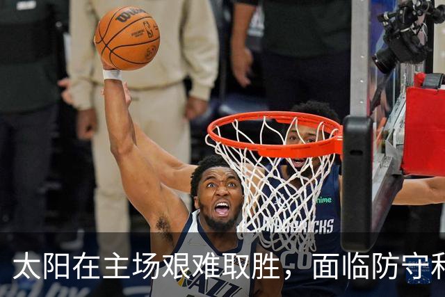 太阳在主场艰难取胜，面临防守和篮板挑战