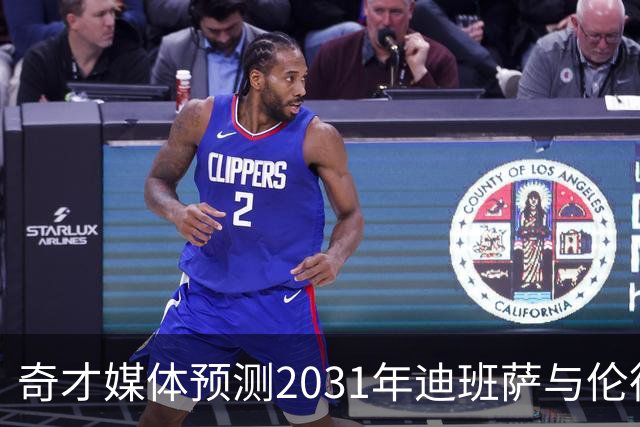 奇才媒体预测2031年迪班萨与伦德博格同龄