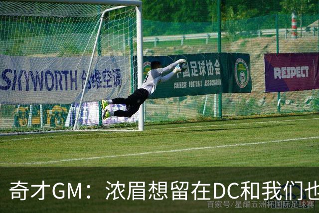 奇才GM：浓眉想留在DC&我们也想留下他 我们计划是要变得更强