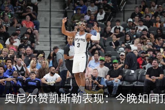 奥尼尔赞凯斯勒表现：今晚如同顶级中锋
