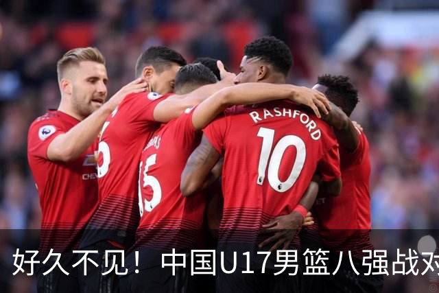 好久不见！中国U17男篮八强战对阵法国 对手主帅是托尼·帕克