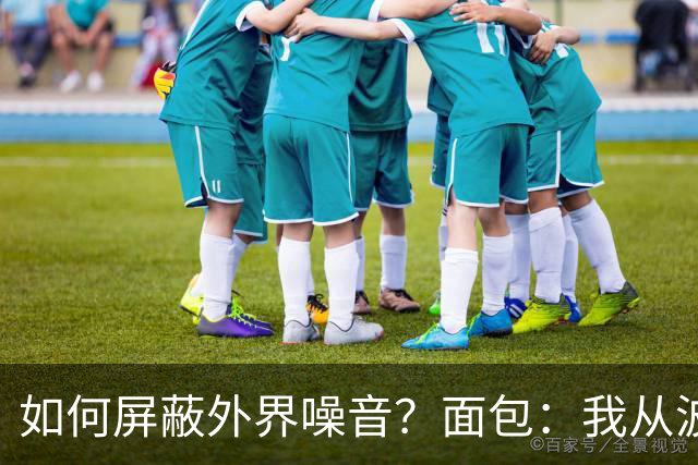 如何屏蔽外界噪音？面包：我从波波那里学到了如何去保持平稳心态