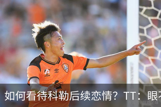 如何看待科勒后续恋情？TT：眼不见为净 我觉得谁都配不上她