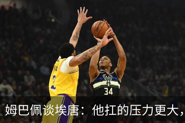 姆巴佩谈埃唐：他扛的压力更大，早已被外界评判