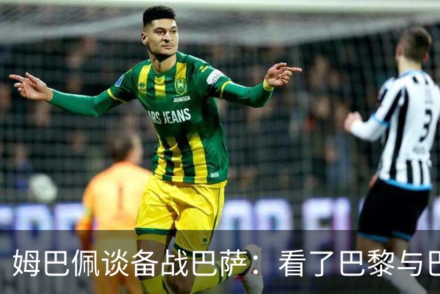 姆巴佩谈备战巴萨：看了巴黎与巴萨的比赛，但不易借鉴