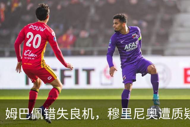 姆巴佩错失良机，穆里尼奥遭质疑未换人