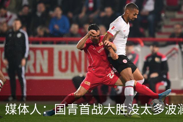 媒体人：国青首战大胜没太多波澜 后卫锋线中锋很完整令人期待