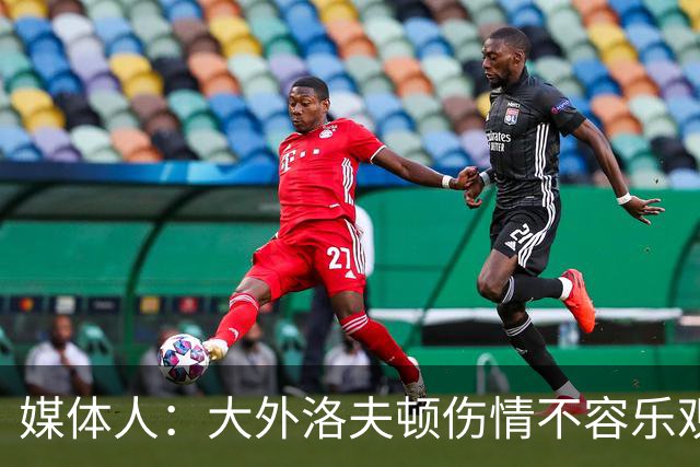 媒体人：大外洛夫顿伤情不容乐观 白边脚伤还是传闻那般也还未知