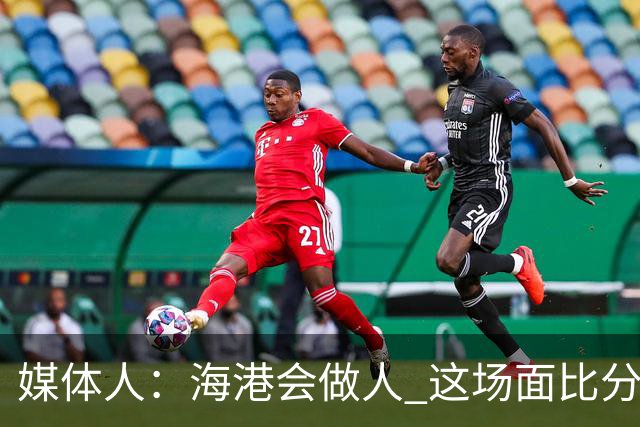 媒体人：海港会做人 这场面比分哪边都挑不出理了