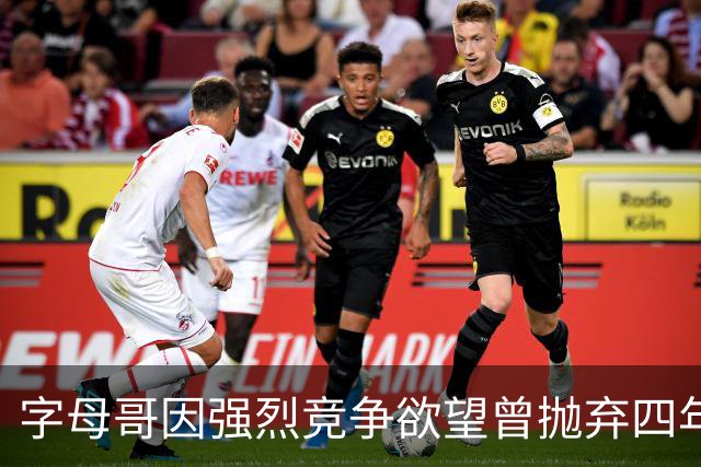 字母哥因强烈竞争欲望曾抛弃四年NBA