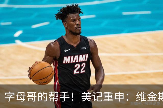 字母哥的帮手！美记重申：维金斯将执行3017万球员选项回热火