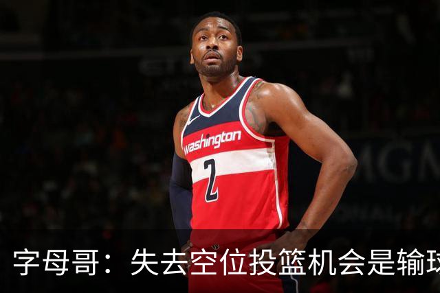 字母哥：失去空位投篮机会是输球重要因素