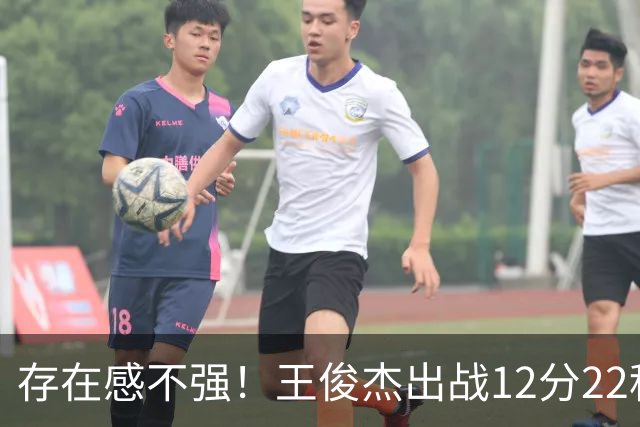 存在感不强！王俊杰出战12分22秒 3中1得到3分3板3助&正负值+12