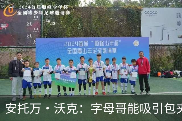 安托万·沃克：字母哥能吸引包夹 他和阿德巴约能各司其职