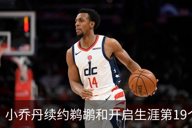 小乔丹续约鹈鹕&开启生涯第19个赛季！前队友保罗转发祝贺
