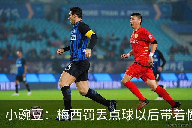 小豌豆：梅西罚丢点球以后带着愤怒拼命奔跑，他不想让队友们失望