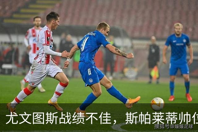 尤文图斯战绩不佳，斯帕莱蒂帅位危机加剧