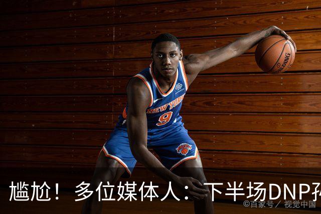 尴尬！多位媒体人：下半场DNP孙铭徽是广厦最正确选择