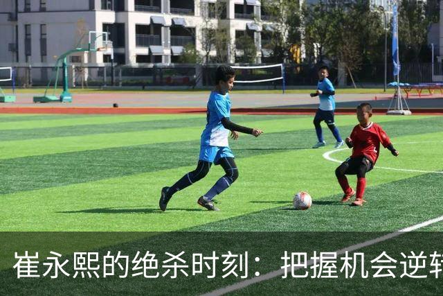 崔永熙的绝杀时刻：把握机会逆转局势