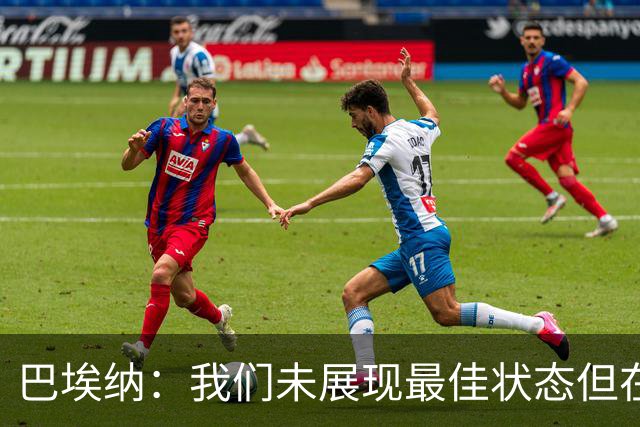 巴埃纳：我们未展现最佳状态但在拼搏 这可能是我最重要进球之一