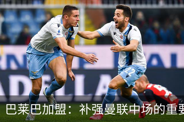巴莱巴加盟：补强曼联中场的重要一环