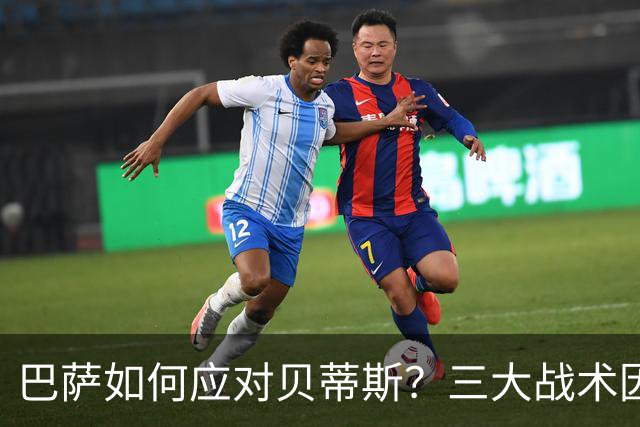 巴萨如何应对贝蒂斯？三大战术因素影响比赛结果