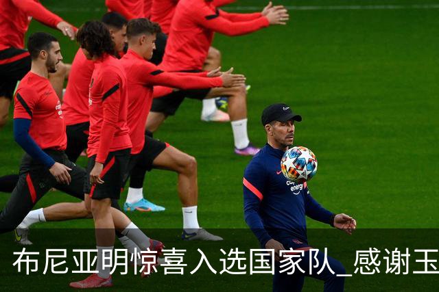 布尼亚明惊喜入选国家队 感谢玉昆的扶持与引导
