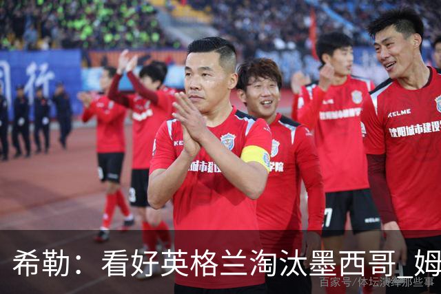 希勒：看好英格兰淘汰墨西哥 姆巴佩是金靴奖最大热门