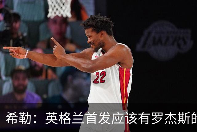 希勒：英格兰首发应该有罗杰斯的位置，贝林厄姆则要再看看