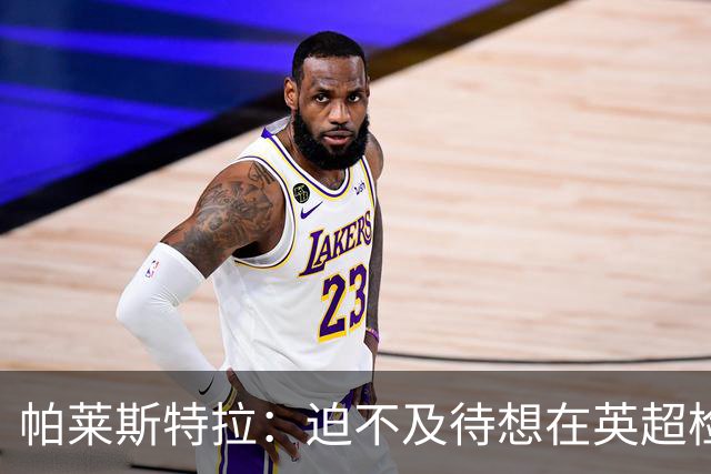 帕莱斯特拉：迫不及待想在英超检验自己成色 教练组让我放开手脚