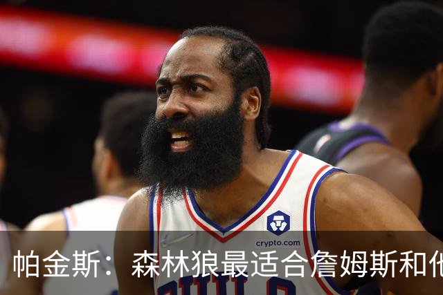 帕金斯：森林狼最适合詹姆斯&他们缺个锋线 华子&三球能给他快乐