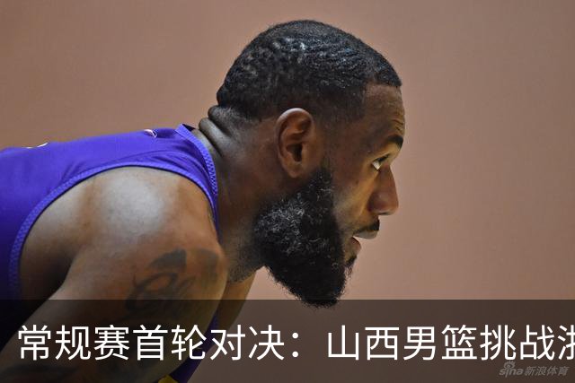常规赛首轮对决：山西男篮挑战浙江广厦，赛前球员动态一览