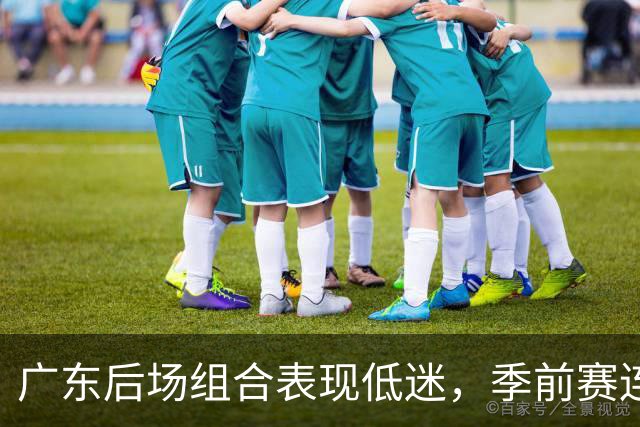 广东后场组合表现低迷，季前赛连遭打击